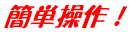 簡単操作！