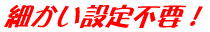 細かい設定不要！