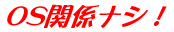 OS関係ナシ！